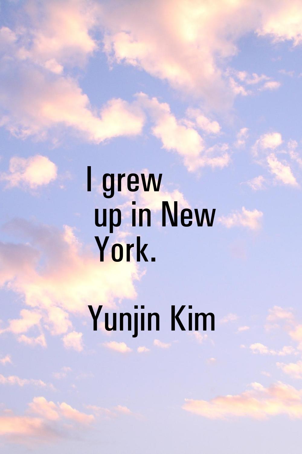 I grew up in New York.