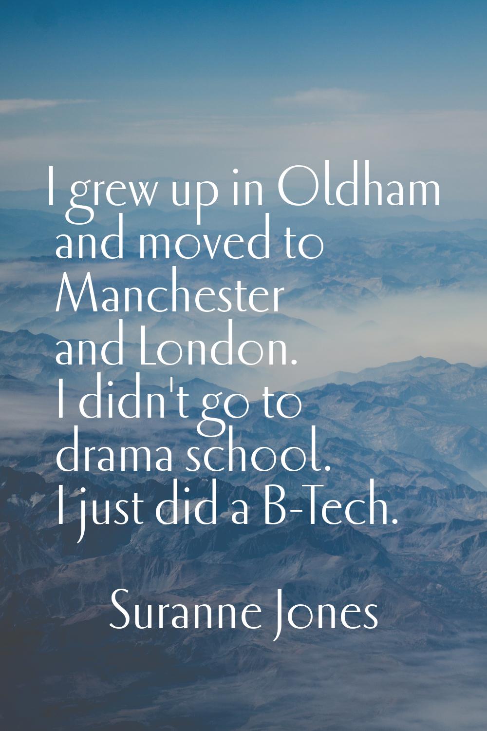 I grew up in Oldham and moved to Manchester and London. I didn't go to drama school. I just did a B