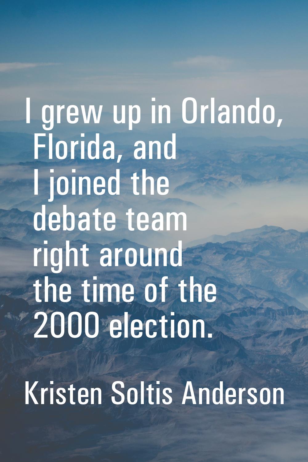 I grew up in Orlando, Florida, and I joined the debate team right around the time of the 2000 elect