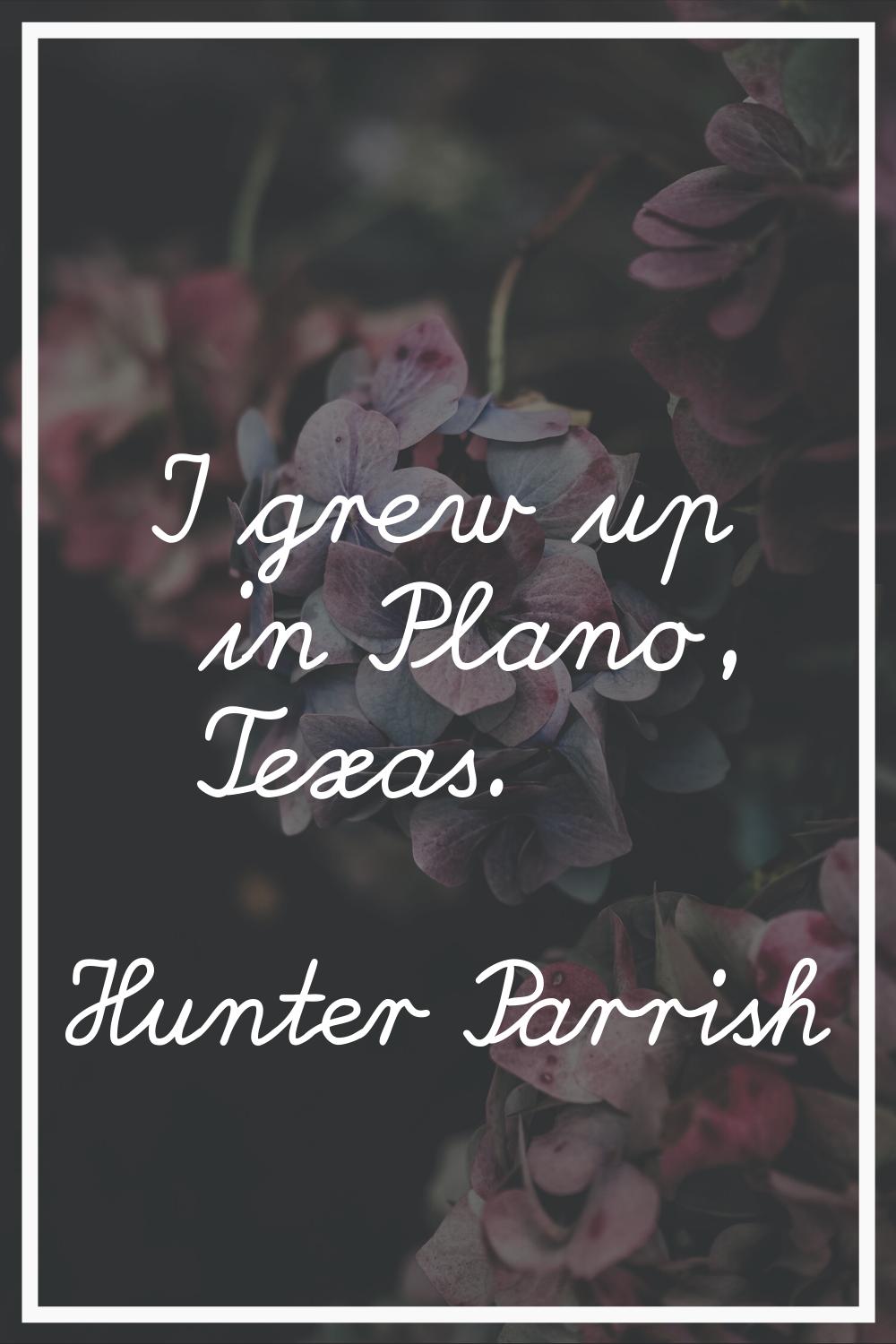 I grew up in Plano, Texas.