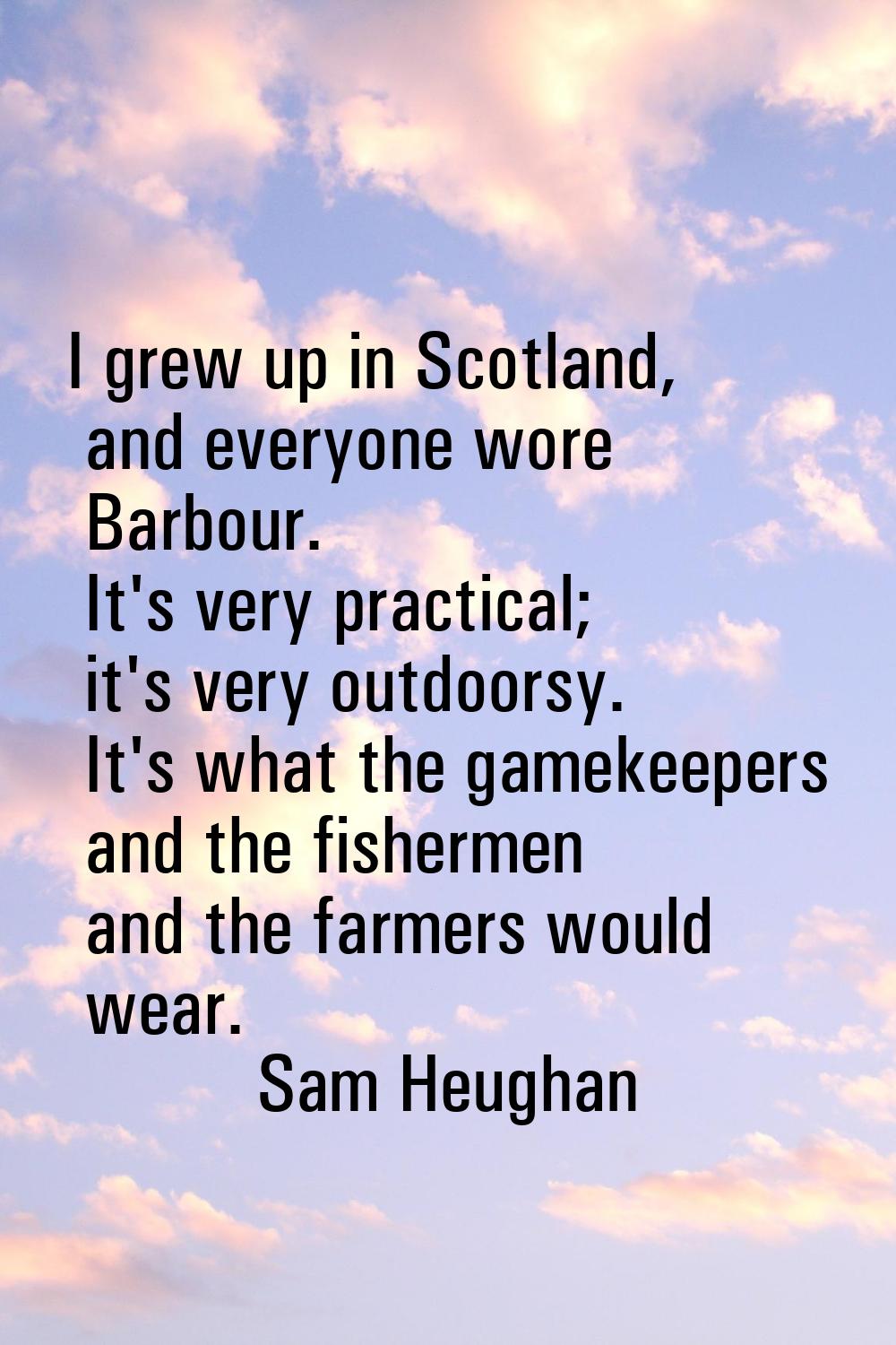 I grew up in Scotland, and everyone wore Barbour. It's very practical; it's very outdoorsy. It's wh