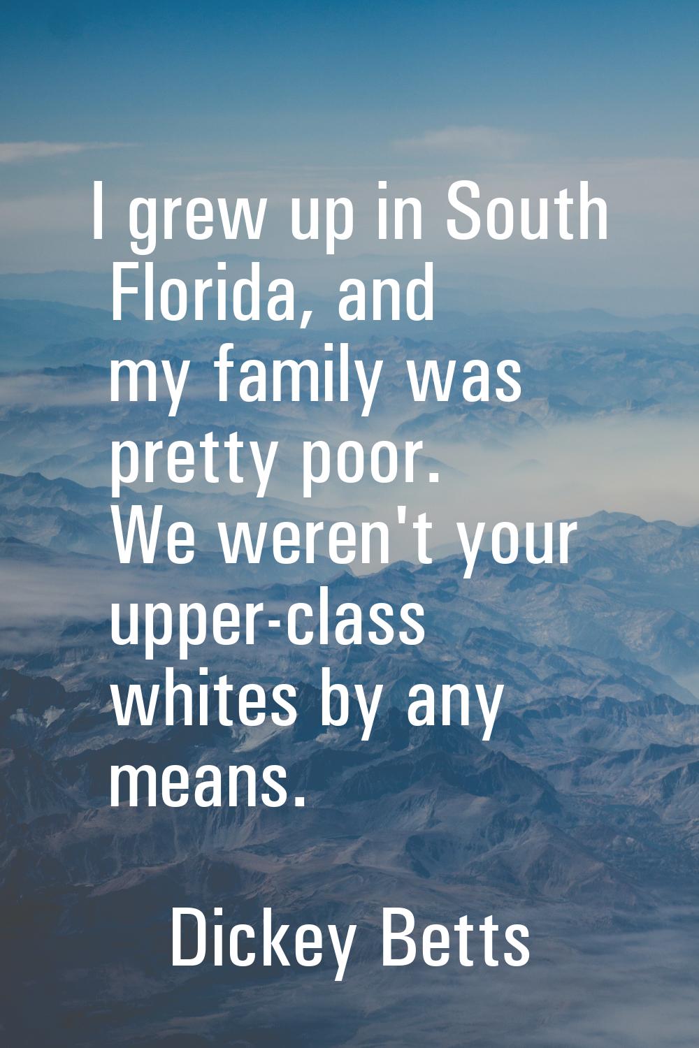 I grew up in South Florida, and my family was pretty poor. We weren't your upper-class whites by an