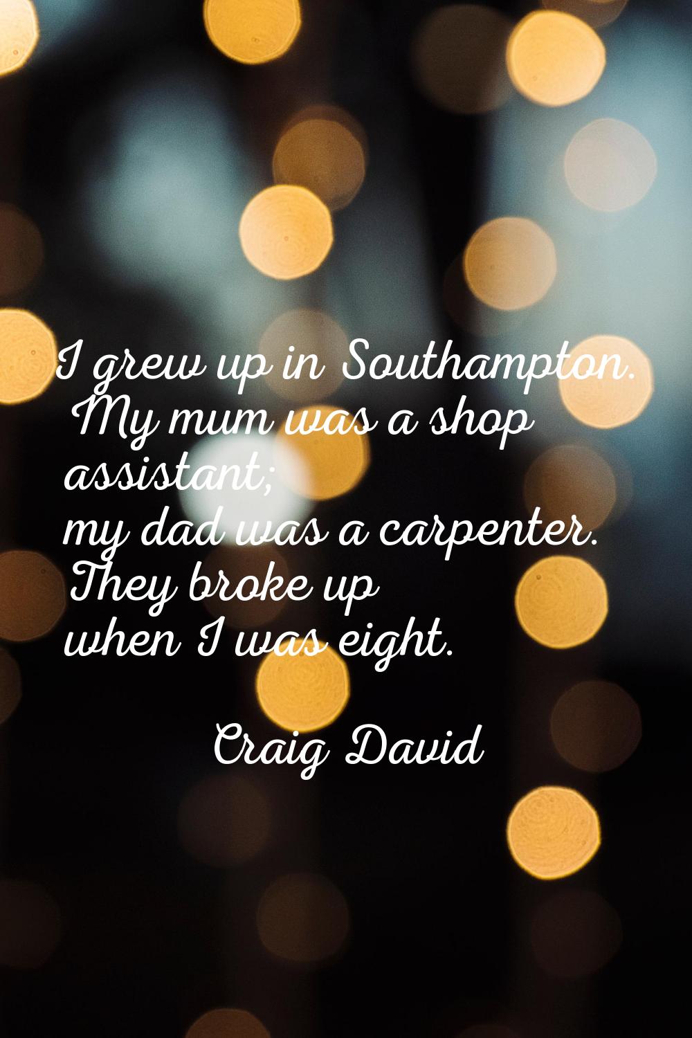 I grew up in Southampton. My mum was a shop assistant; my dad was a carpenter. They broke up when I