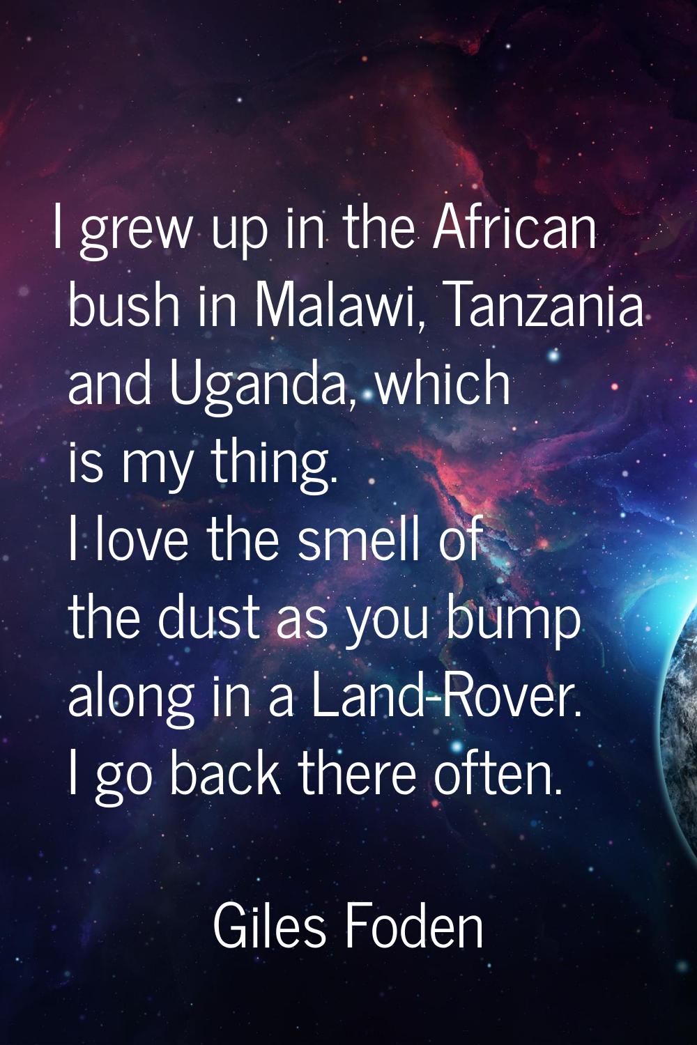 I grew up in the African bush in Malawi, Tanzania and Uganda, which is my thing. I love the smell o