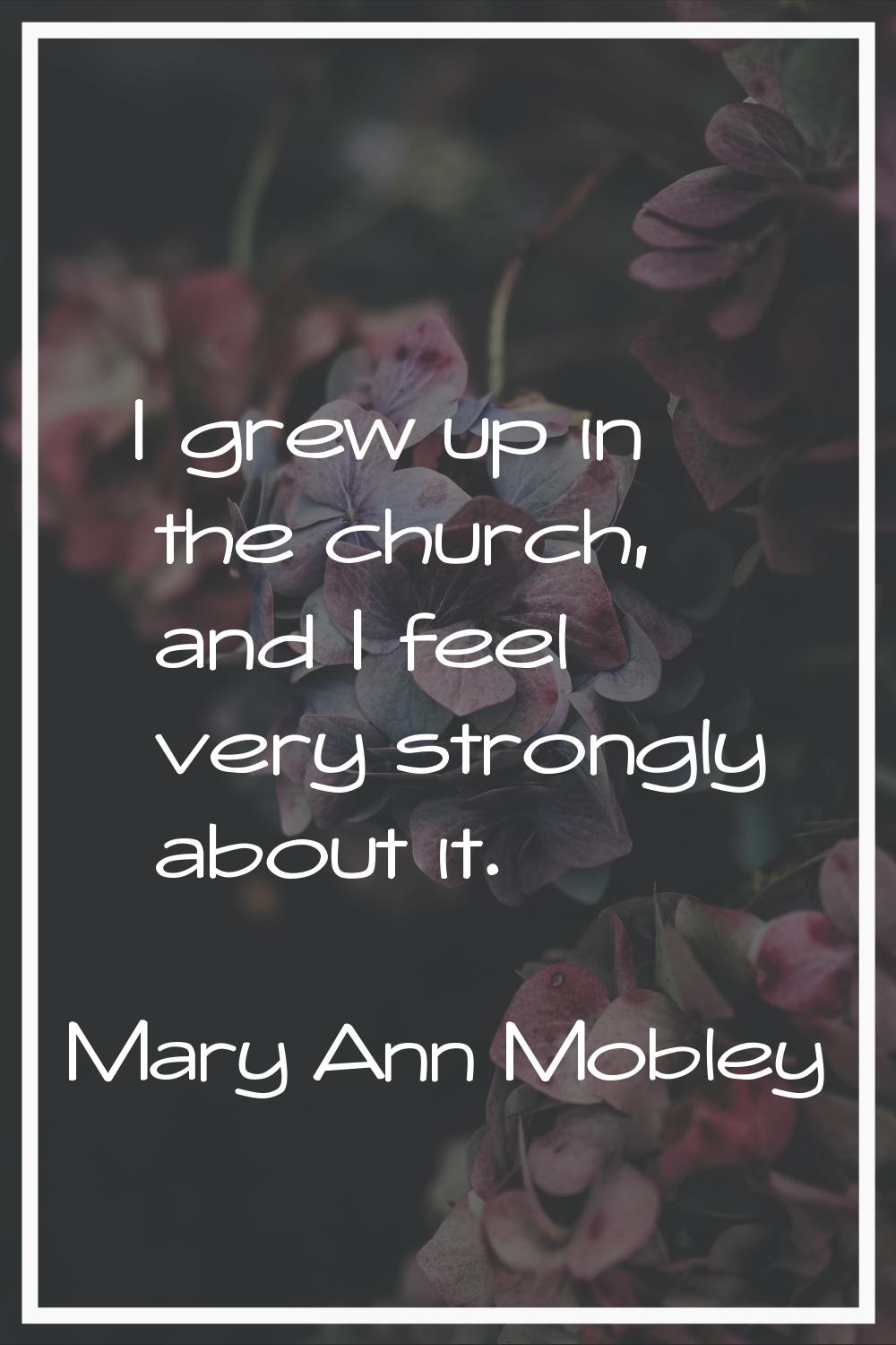 I grew up in the church, and I feel very strongly about it.