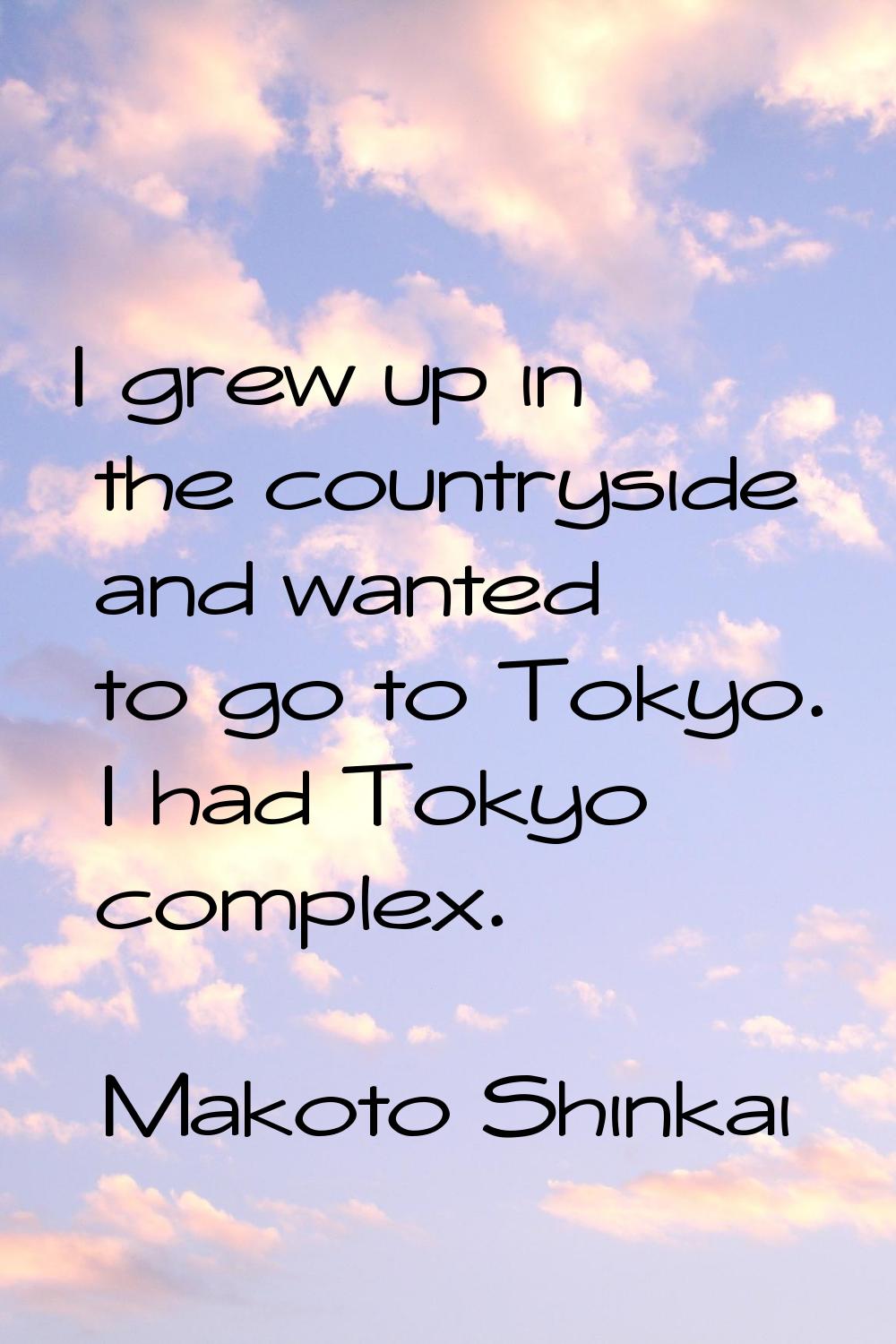 I grew up in the countryside and wanted to go to Tokyo. I had Tokyo complex.