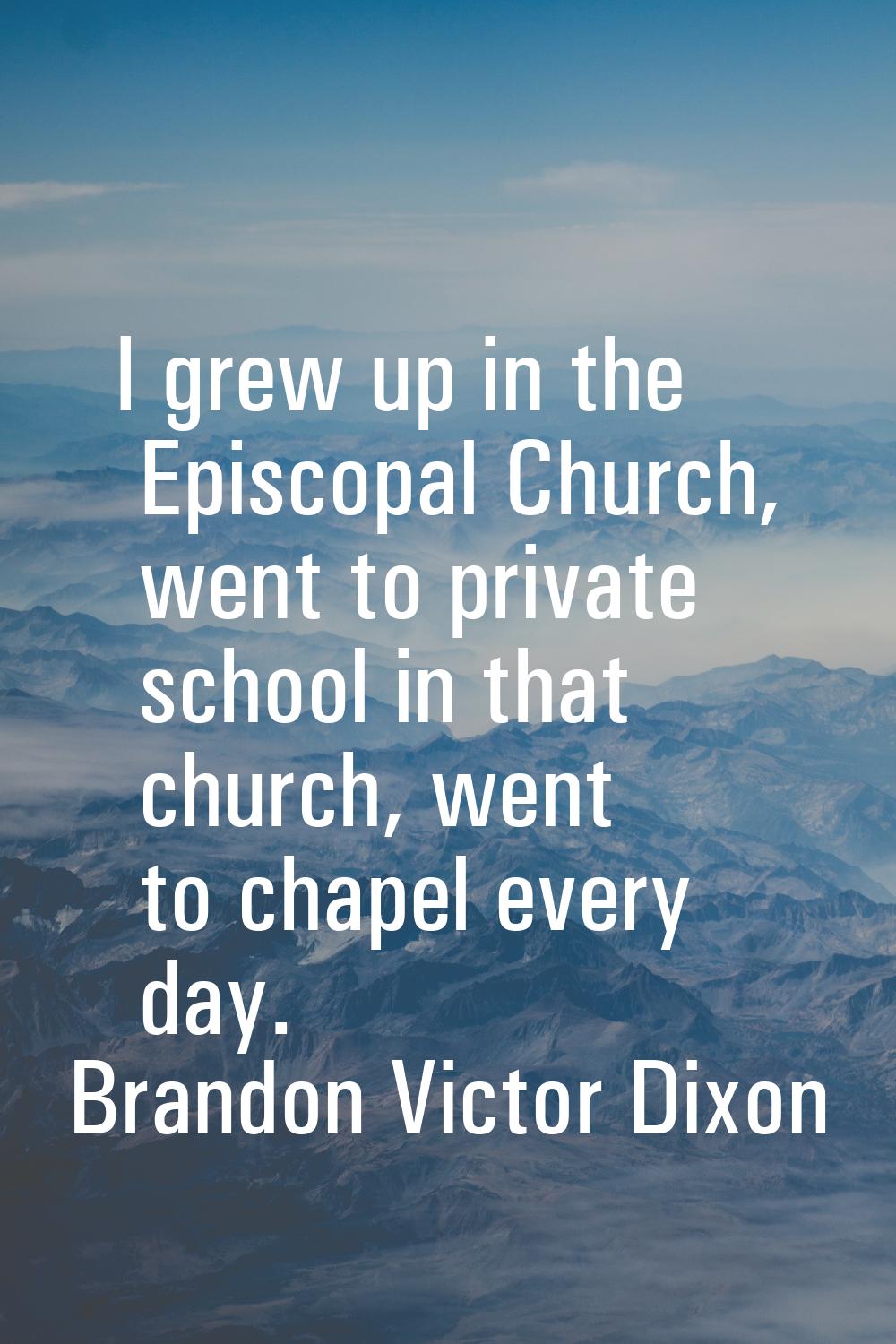 I grew up in the Episcopal Church, went to private school in that church, went to chapel every day.