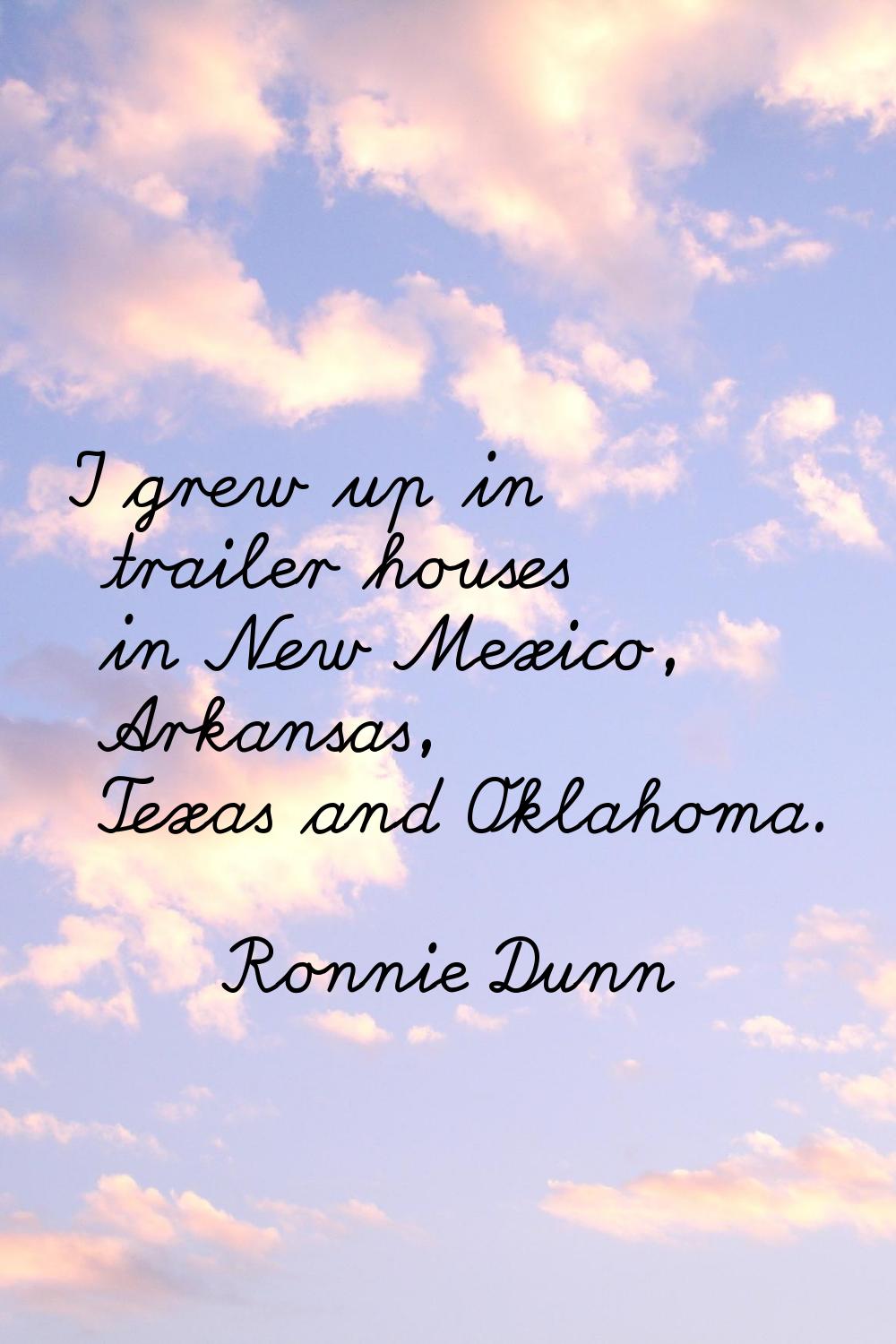 I grew up in trailer houses in New Mexico, Arkansas, Texas and Oklahoma.