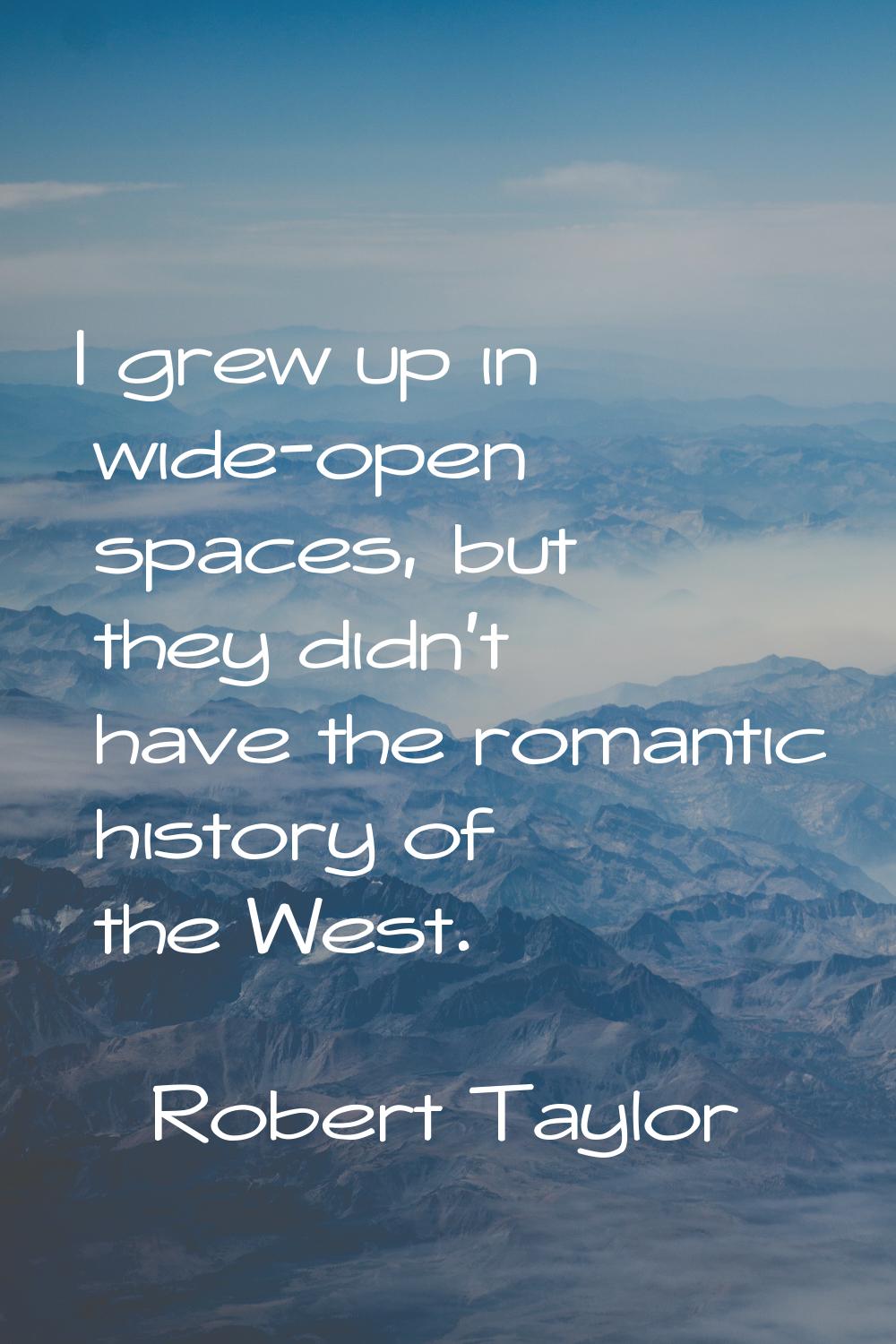 I grew up in wide-open spaces, but they didn't have the romantic history of the West.