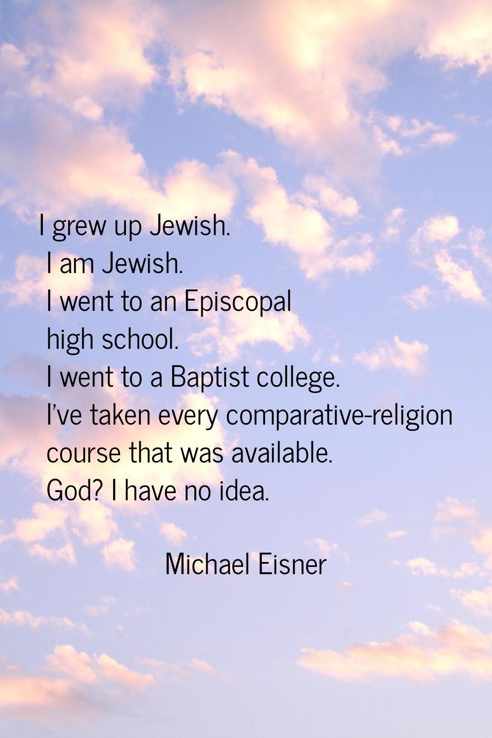 I grew up Jewish. I am Jewish. I went to an Episcopal high school. I went to a Baptist college. I'v