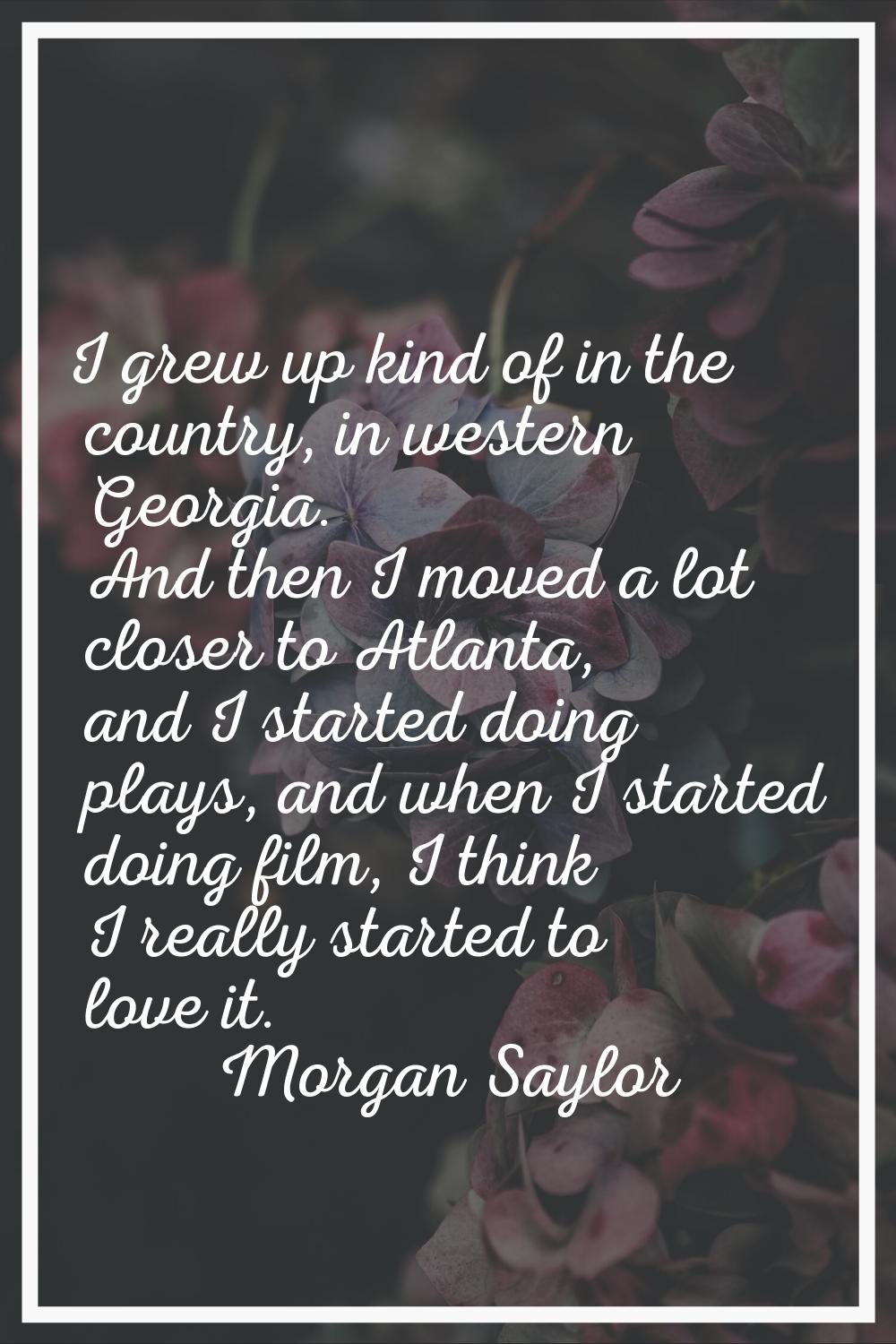 I grew up kind of in the country, in western Georgia. And then I moved a lot closer to Atlanta, and