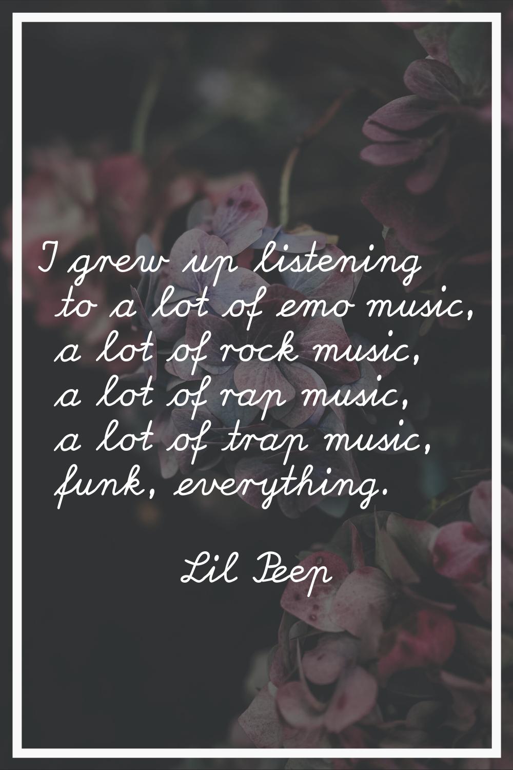I grew up listening to a lot of emo music, a lot of rock music, a lot of rap music, a lot of trap m