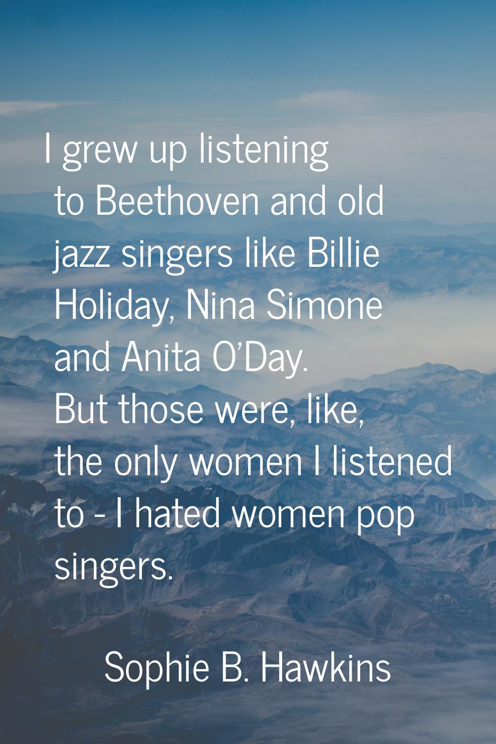 I grew up listening to Beethoven and old jazz singers like Billie Holiday, Nina Simone and Anita O'