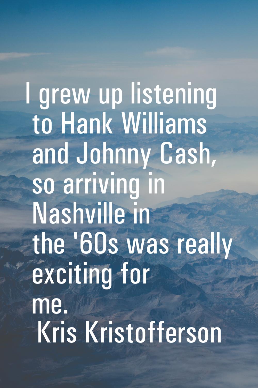 I grew up listening to Hank Williams and Johnny Cash, so arriving in Nashville in the '60s was real