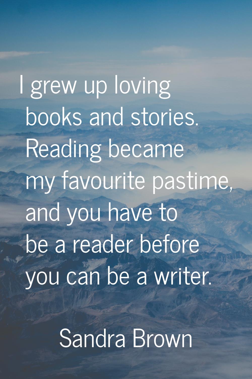 I grew up loving books and stories. Reading became my favourite pastime, and you have to be a reade
