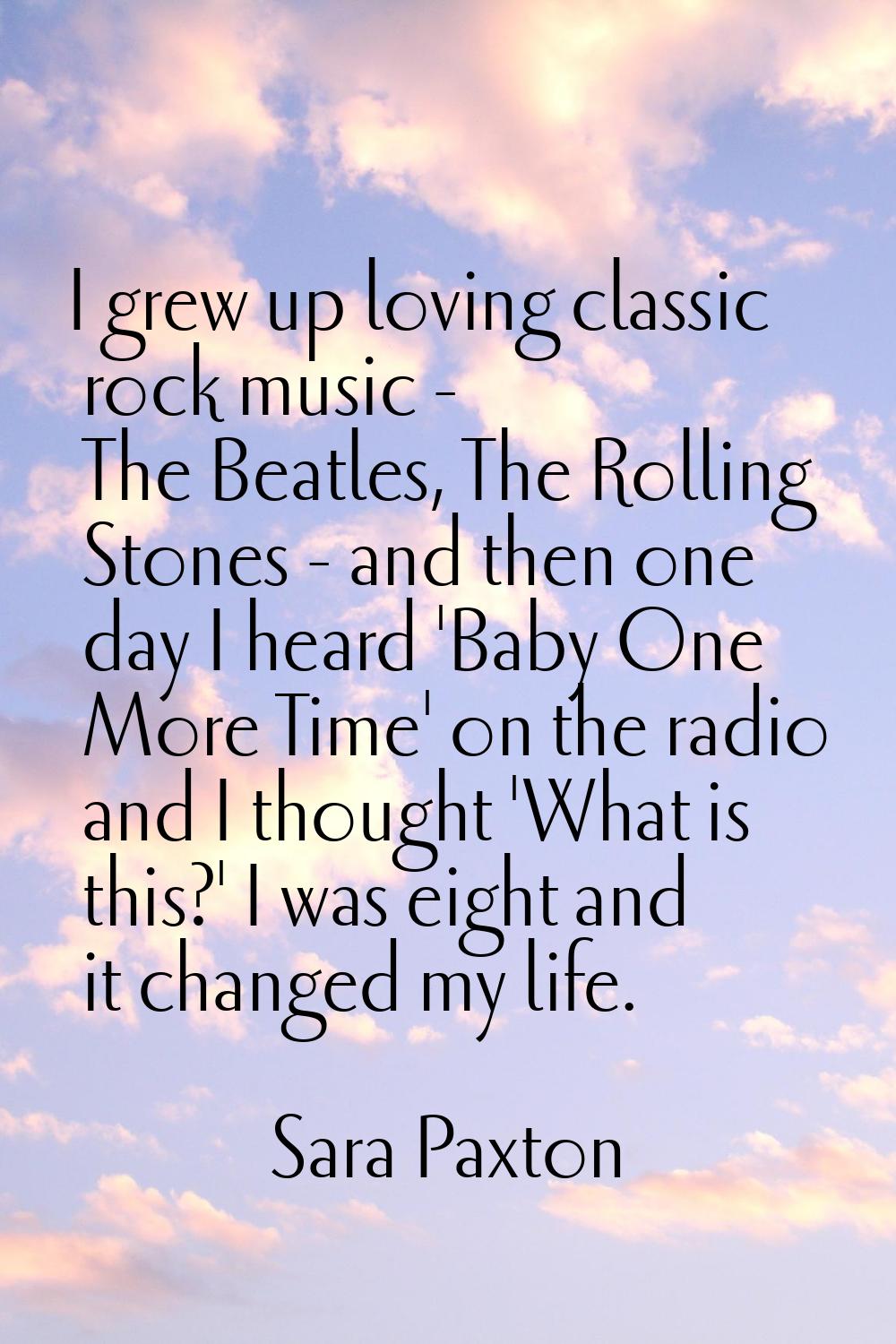 I grew up loving classic rock music - The Beatles, The Rolling Stones - and then one day I heard 'B