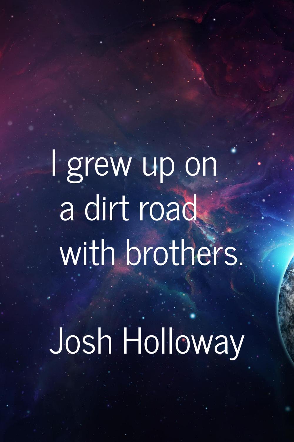 I grew up on a dirt road with brothers.