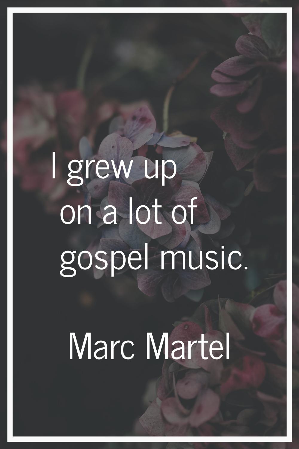 I grew up on a lot of gospel music.