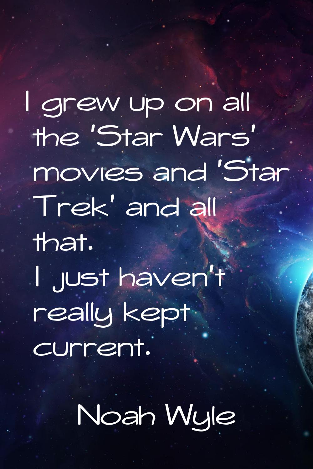 I grew up on all the 'Star Wars' movies and 'Star Trek' and all that. I just haven't really kept cu