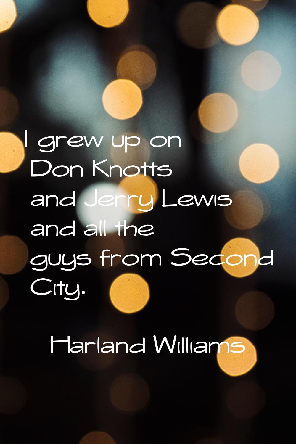 I grew up on Don Knotts and Jerry Lewis and all the guys from Second City.