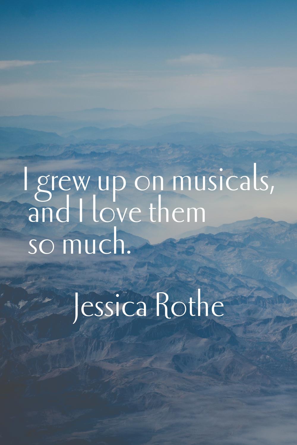 I grew up on musicals, and I love them so much.