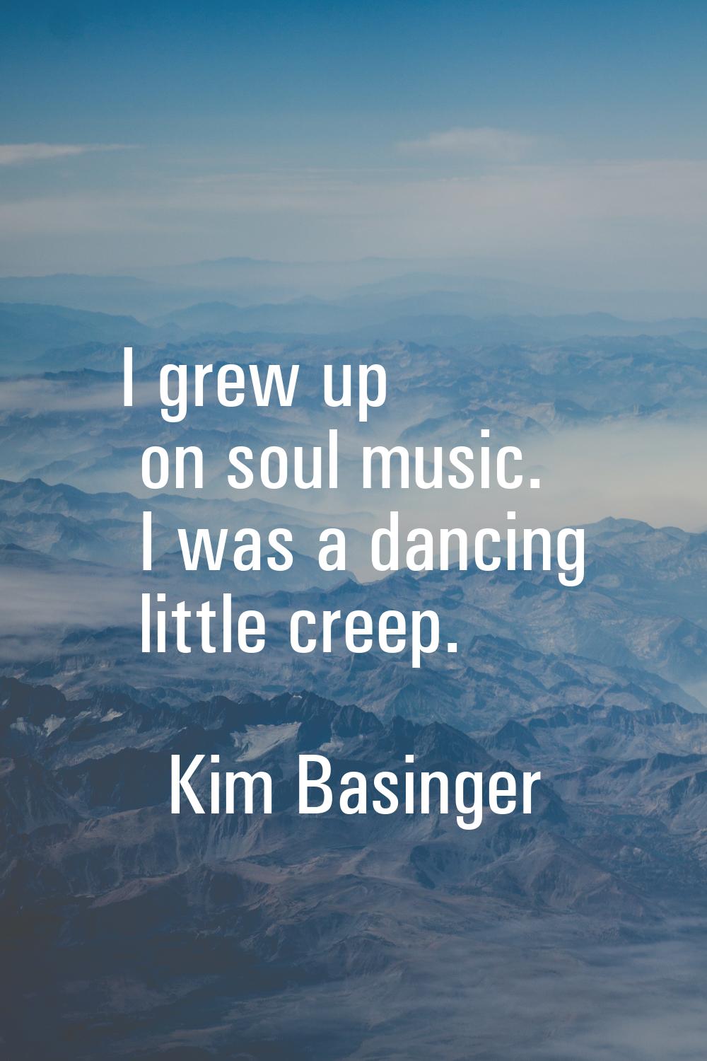 I grew up on soul music. I was a dancing little creep.