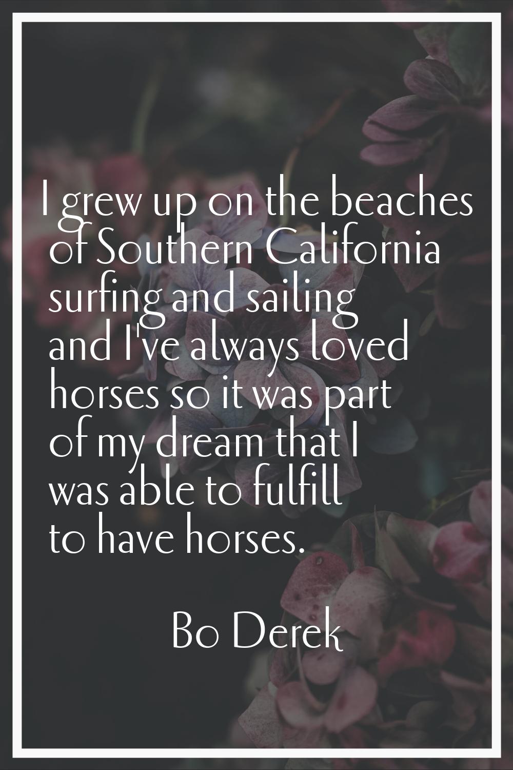 I grew up on the beaches of Southern California surfing and sailing and I've always loved horses so