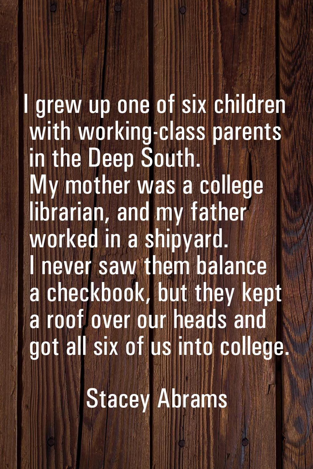 I grew up one of six children with working-class parents in the Deep South. My mother was a college