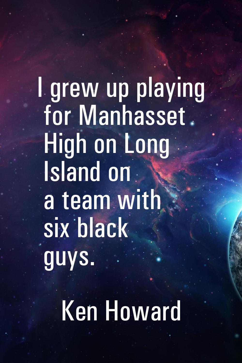 I grew up playing for Manhasset High on Long Island on a team with six black guys.