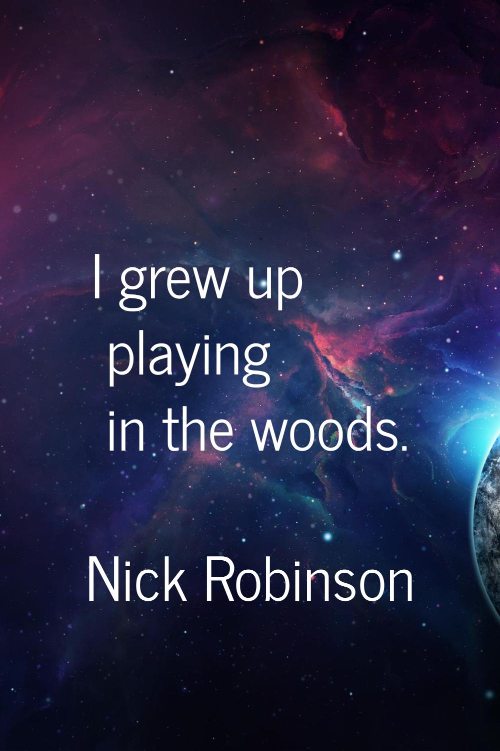 I grew up playing in the woods.