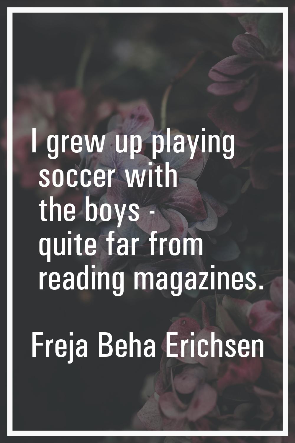 I grew up playing soccer with the boys - quite far from reading magazines.