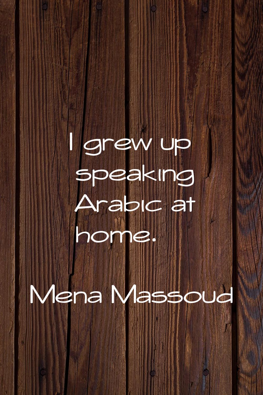 I grew up speaking Arabic at home.