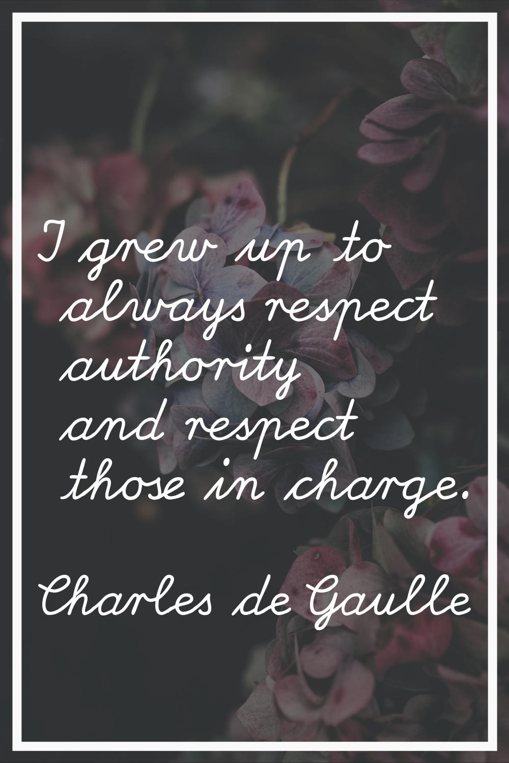 I grew up to always respect authority and respect those in charge.