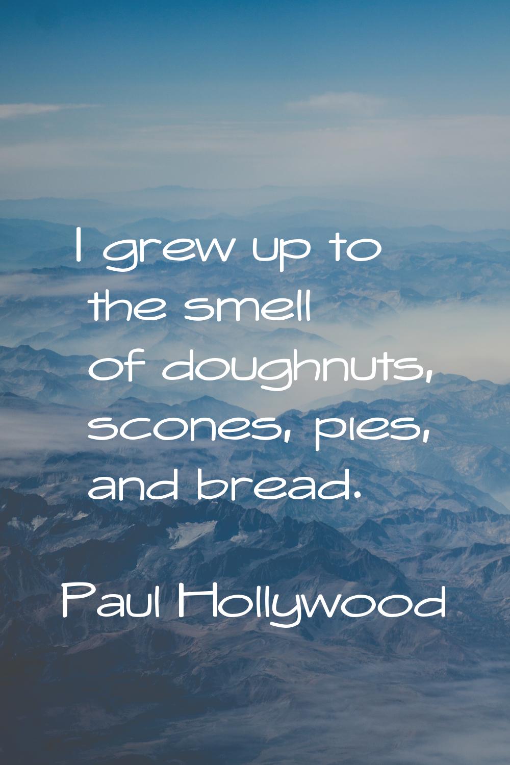 I grew up to the smell of doughnuts, scones, pies, and bread.
