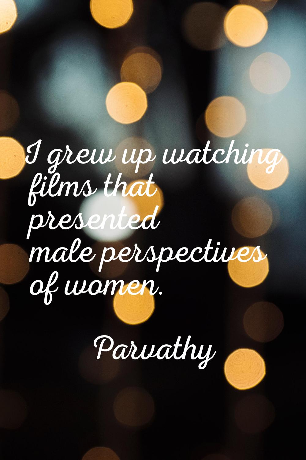 I grew up watching films that presented male perspectives of women.