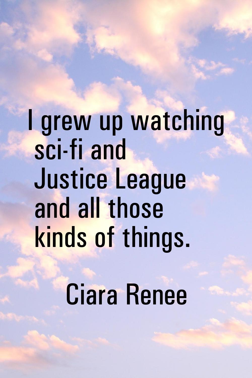 I grew up watching sci-fi and Justice League and all those kinds of things.