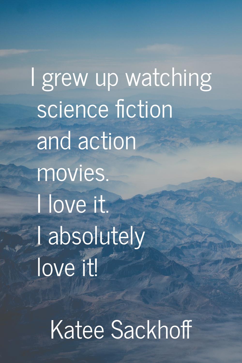 I grew up watching science fiction and action movies. I love it. I absolutely love it!