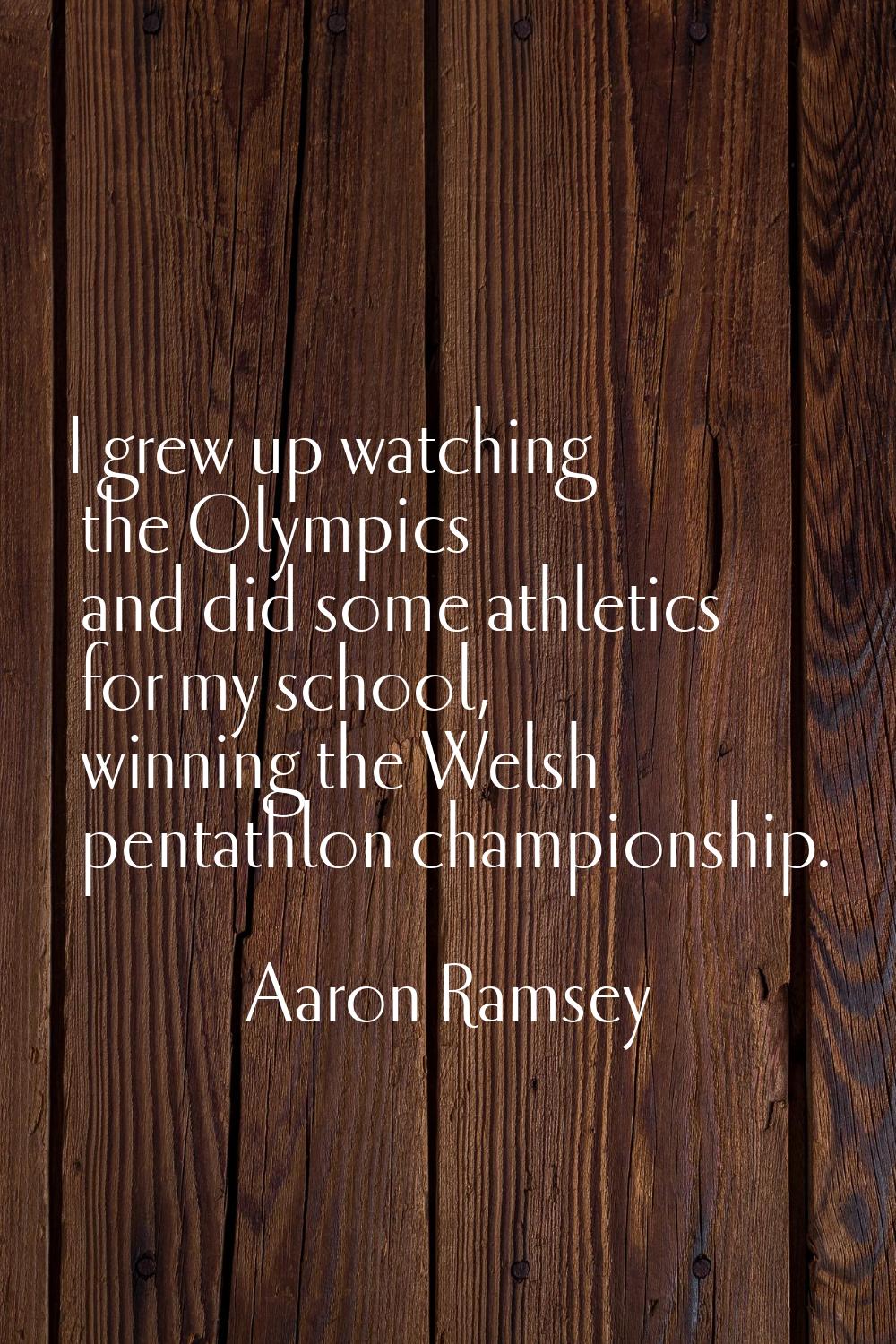 I grew up watching the Olympics and did some athletics for my school, winning the Welsh pentathlon 