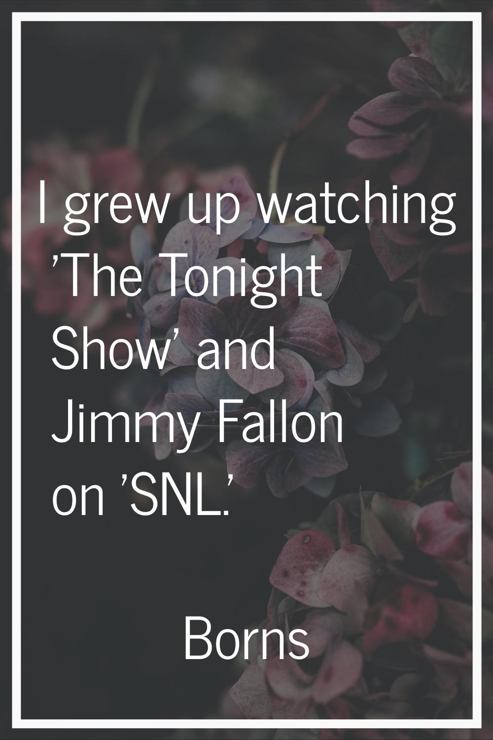 I grew up watching 'The Tonight Show' and Jimmy Fallon on 'SNL.'