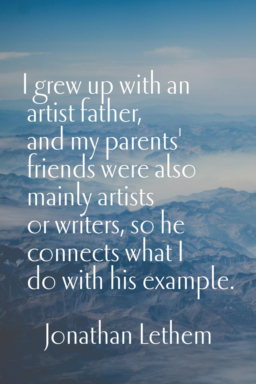 I grew up with an artist father, and my parents' friends were also mainly artists or writers, so he