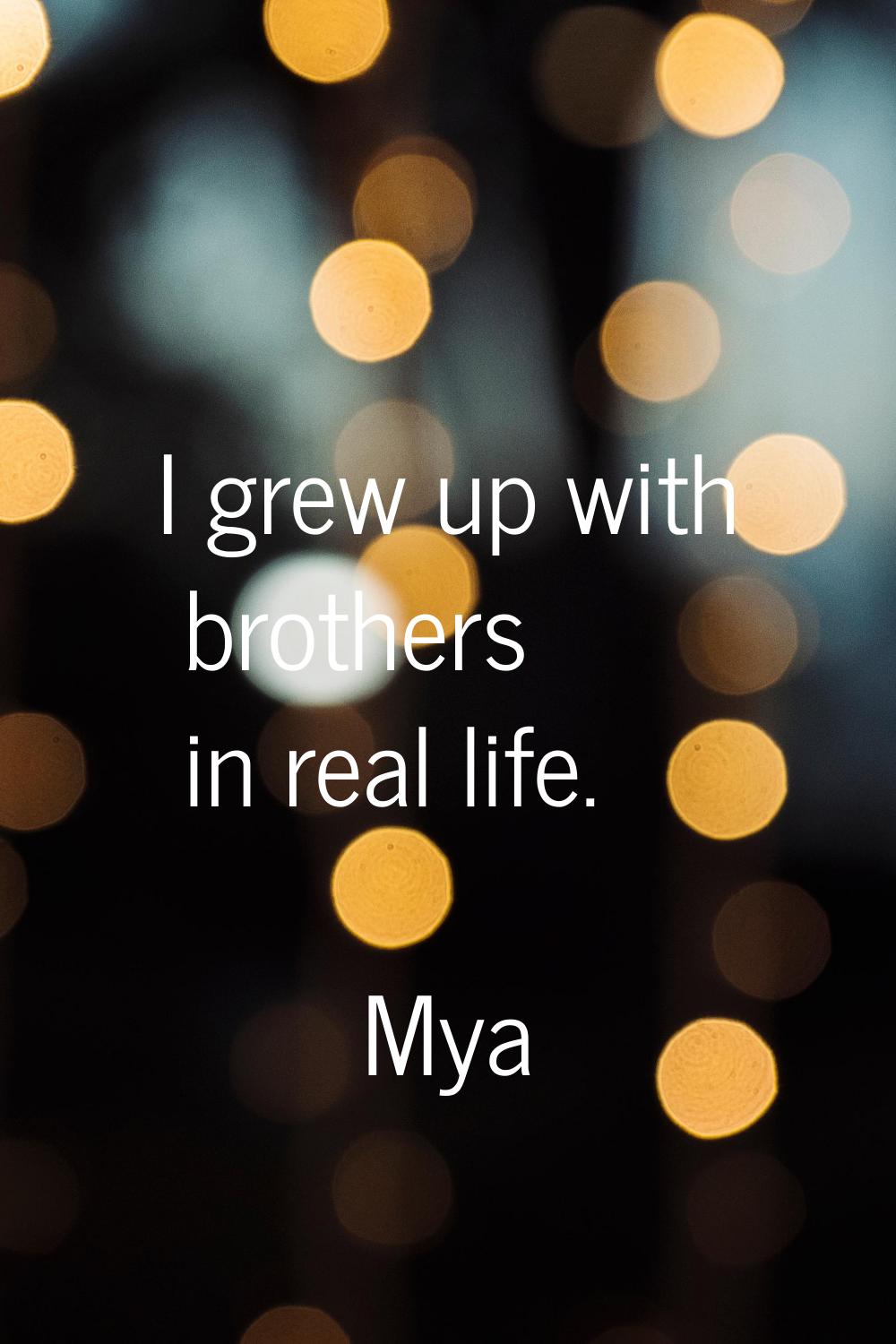 I grew up with brothers in real life.