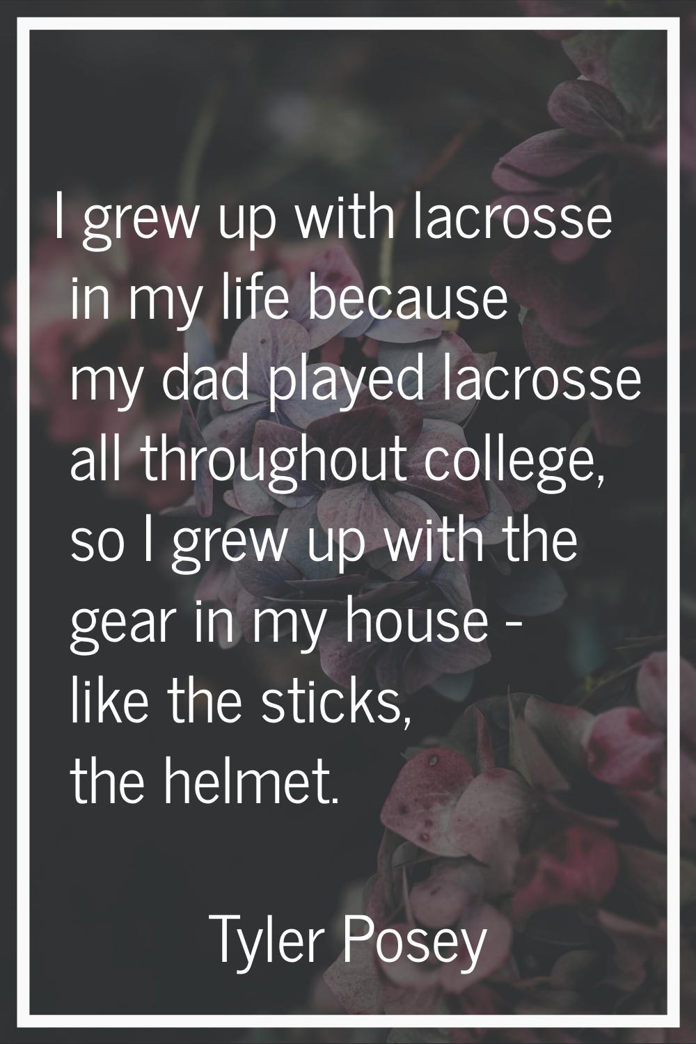 I grew up with lacrosse in my life because my dad played lacrosse all throughout college, so I grew