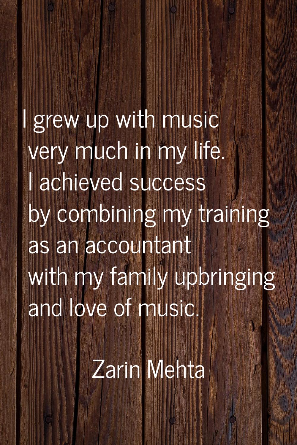 I grew up with music very much in my life. I achieved success by combining my training as an accoun