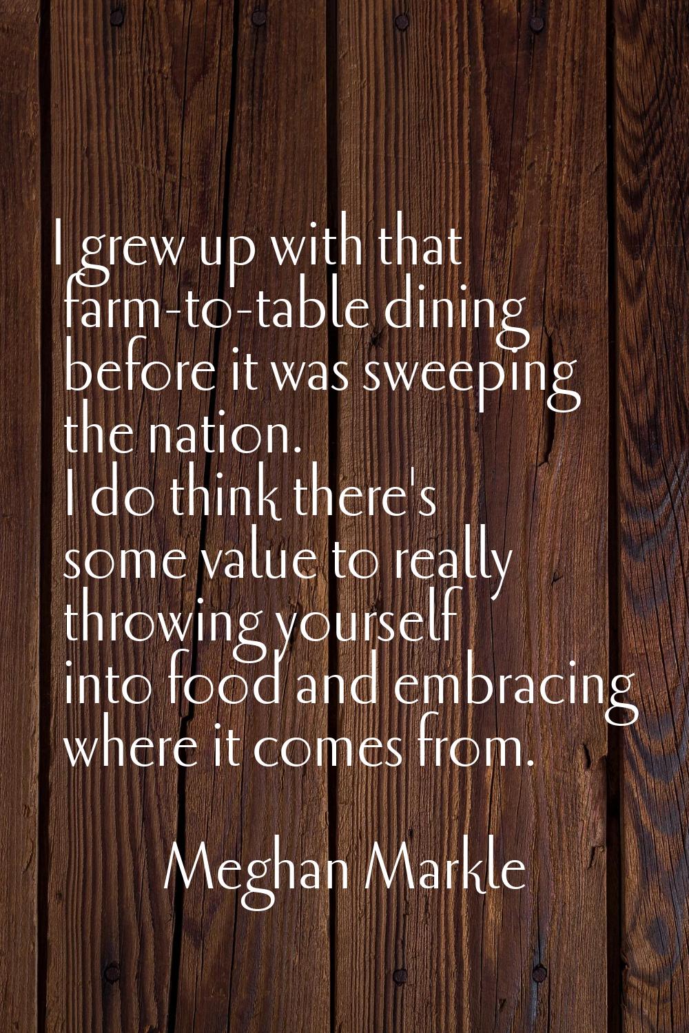 I grew up with that farm-to-table dining before it was sweeping the nation. I do think there's some
