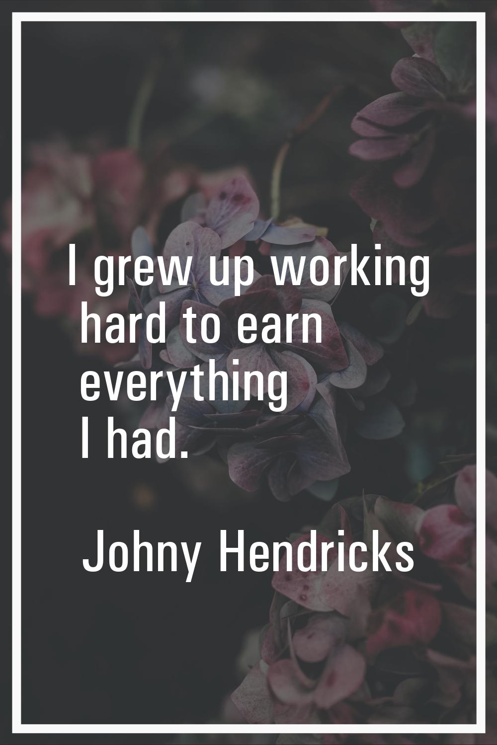 I grew up working hard to earn everything I had.