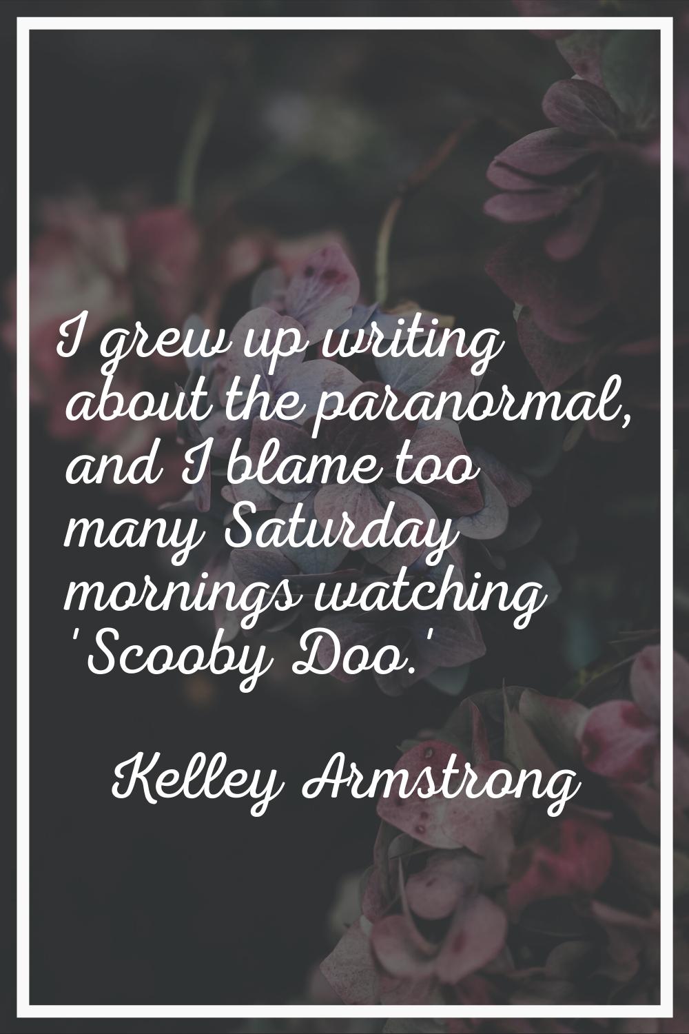 I grew up writing about the paranormal, and I blame too many Saturday mornings watching 'Scooby Doo