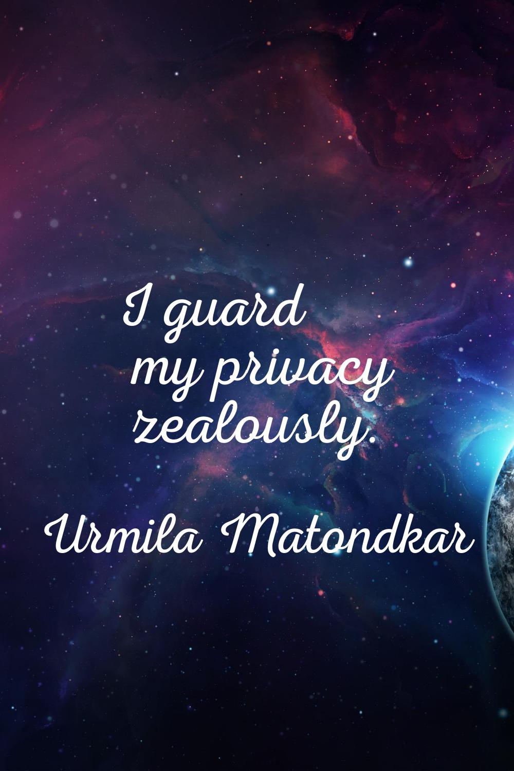 I guard my privacy zealously.