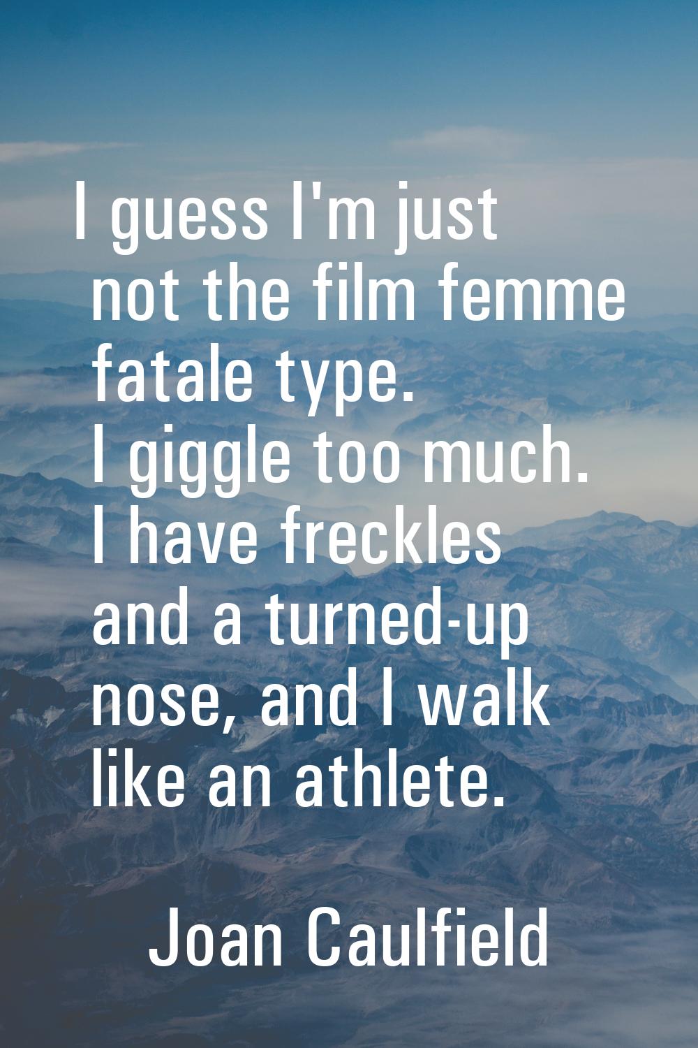 I guess I'm just not the film femme fatale type. I giggle too much. I have freckles and a turned-up