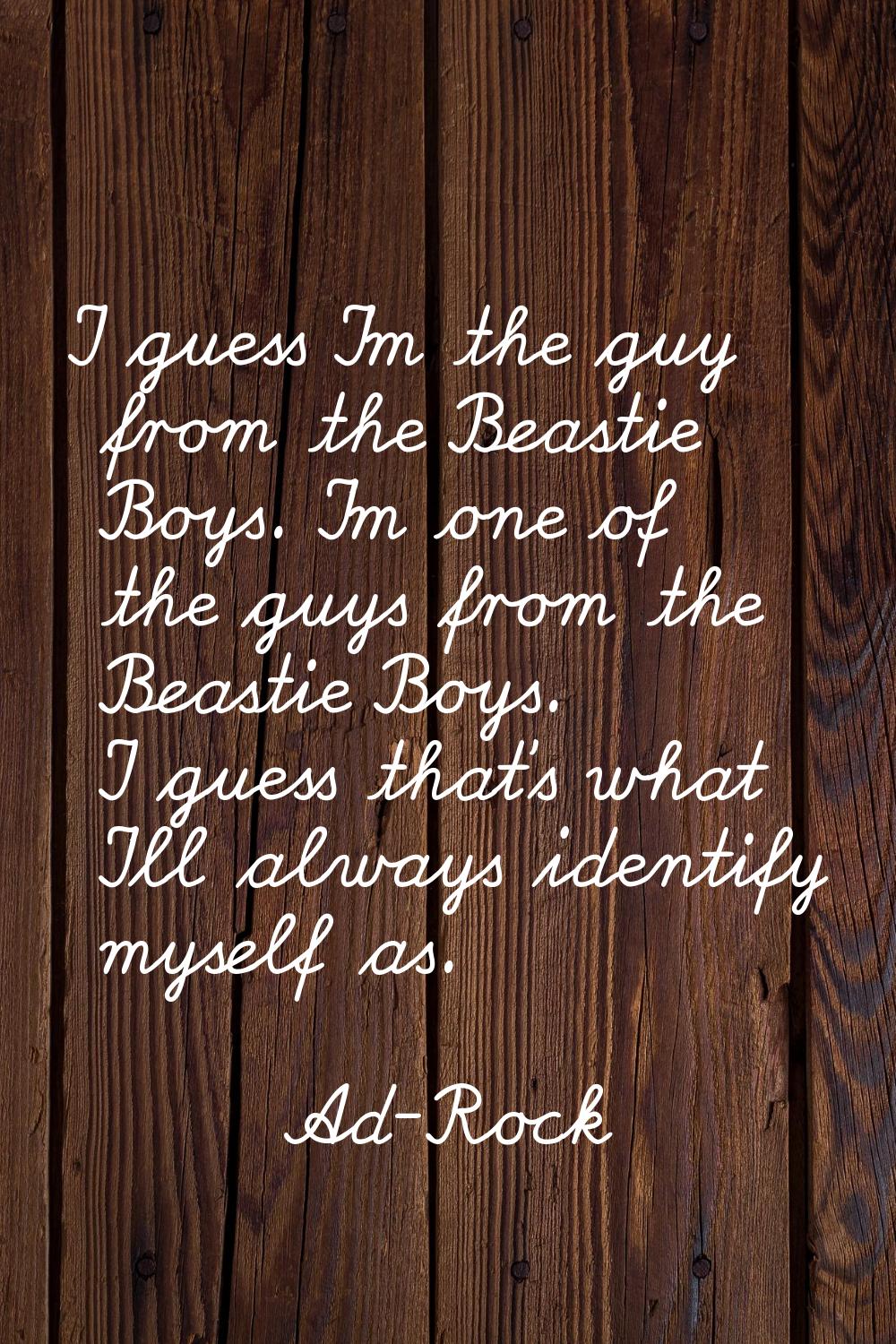 I guess I'm the guy from the Beastie Boys. I'm one of the guys from the Beastie Boys. I guess that'