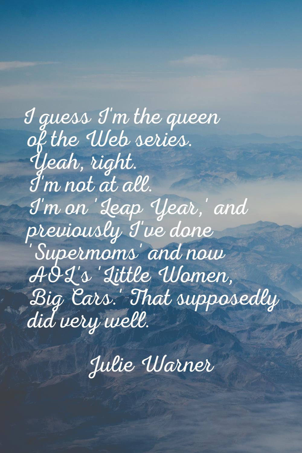 I guess I'm the queen of the Web series. Yeah, right. I'm not at all. I'm on 'Leap Year,' and previ